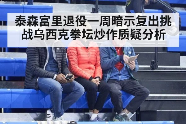 泰森富里退役一周暗示复出挑战乌西克拳坛炒作质疑分析