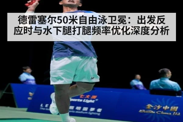 德雷塞尔50米自由泳卫冕:出发反应时与水下腿打腿频率优化深度分析