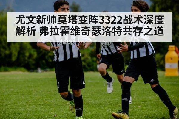 尤文新帅莫塔变阵3322战术深度解析 弗拉霍维奇瑟洛特共存之道